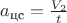 $a_{\text{цс}} = \frac {V_2} {t}$