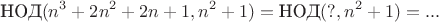 $$\text{НОД}(n^3+2n^2+2n+1,n^2+1)=\text{НОД}(?,n^2+1)=...$$
