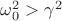 $\[\omega _0^2 > {\gamma ^2}\]$