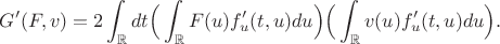 $$G'(F,v) =  2\int_{\mathbb{R}}dt \Big(  \int_{\mathbb{R}} F(u)f'_u(t,u)du\Big)\Big(   \int_{\mathbb{R}} v(u)f'_u(t,u)du \Big).$$