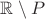 $\mathbb R\setminus P$ $\mathbb R\setminus P$