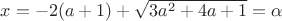 $x=-2(a+1) + \sqrt{3a^2+4a+1}=\alpha$