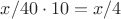 $x/40 \cdot 10 = x/4$