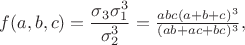 $f(a,b,c)=\dfrac{\sigma_3\sigma_1^3}{\sigma_2^3}=\frac{abc(a+b+c)^3}{(ab+ac+bc)^3},$
