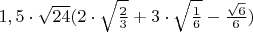 $1,5 \cdot\sqrt{24} (2\cdot \sqrt{\frac23}+3\cdot \sqrt{\frac16}-\frac{\sqrt6} 6)$