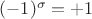 $(-1)^\sigma=+1$
