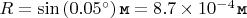 $R =  \sin\left(0.05^{\circ}\right) \texttt{м} = 8.7 \times 10^{-4} \mkern 2mu \texttt{м}$