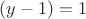 $(y-1) = 1$