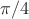 $\pi / 4