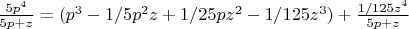 $\frac{5p^4}{5p+z}=(p^3-1/5p^2z+1/25pz^2-1/125z^3)+\frac{1/125z^4}{5p+z}$