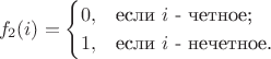 $$ f_2(i) = \begin{cases} 0, & \text{если $i$ - четное;} \\ 1, & \text{если $i$ - нечетное.} \end{cases} $$