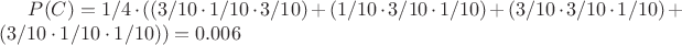 $P(C) = 1/4 \cdot ((3/10 \cdot 1/10 \cdot 3/10) + (1/10 \cdot 3/10 \cdot 1/10) + (3/10 \cdot 3/10 \cdot 1/10) + (3/10 \cdot 1/10 \cdot 1/10)) = 0.006$