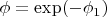 $\phi =\exp( -\phi_1)$