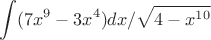 $$ \int (7x^9-3x^4)dx/{\sqrt{4-x^{10}}$$