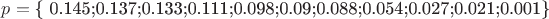 $\[
p = {\text{\{ 0}}{\text{.145;0}}{\text{.137;0}}{\text{.133;0}}{\text{.111;0}}{\text{.098;0}}{\text{.09;0}}{\text{.088;0}}{\text{.054;0}}{\text{.027;0}}{\text{.021;0}}{\text{.001\} }}
\]
$