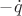 $-\dot{q}$