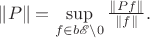 $\|P\| = \sup\limits_{f\in b\mathscr E\setminus 0}\frac{\|Pf\|}{\|f\|}.$