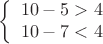 $$\left\{
\begin{array}{rcl}
10-5>4\\
10-7<4\\
\end{array}
\right.$$
