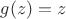 $g(z)=z$ $g(z)=z$