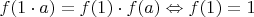 $f(1 \cdot a) = f(1) \cdot f(a) \Leftrightarrow f(1) = 1$