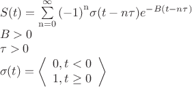 \[
\begin{array}{l}
 S(t) = \sum\limits_{{\rm{n = 0}}}^\infty  {{\rm{( - 1)}}^{\rm{n}} \sigma (t - n\tau )e^{ - B(t - n\tau )} }  \\ 
 B > 0 \\ 
 \tau  > 0 \\ 
 \sigma (t) = \left\langle {\begin{array}{*{20}c}
   {0,t < 0}  \\
   {1,t \ge 0}  \\
\end{array}} \right\rangle  \\ 
 \end{array}
\]