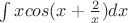 $\int xcos(x+\frac 2 x)dx$