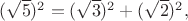$(\sqrt{5})^2=(\sqrt{3})^2+(\sqrt{2})^2,$