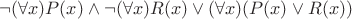 $\neg(\forall x)P(x)\wedge\neg(\forall x)R(x)\vee(\forall x)(P(x) \vee R(x))$ $\neg(\forall x)P(x)\wedge\neg(\forall x)R(x)\vee(\forall x)(P(x) \vee R(x))$