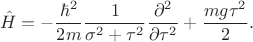 $$\hat{H}=-\frac{\hbar^2}{2m}\frac{1}{\sigma^2+\tau^2}\frac{\partial^2}{\partial \tau^2}+\frac{mg\tau^2}{2}.$$