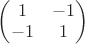 $ \begin{pmatrix} 1 & -1 \\ -1 & 1 \end{pmatrix} $