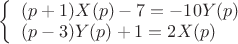 $
\left\{ \begin{array}{l}
(p+1)X(p)-7=-10Y(p)\\
(p-3)Y(p)+1=2X(p)\\
\end{array} \right
$
