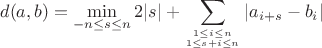 $$d(a,b) = \min_{-n\leq s\leq n} 2|s| + \sum_{1\leq i\leq n\atop 1\leq s+i\leq n} |a_{i+s}-b_{i}|$$