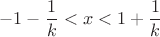 $$-1 - \frac{ 1 }{ k } < x < 1+\frac{ 1 }{ k }