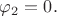 $\varphi_2=0.$