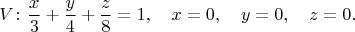 $$V\colon {{x\over3}+{y\over4}+{z\over8}=1,\quad x=0,\quad y=0,\quad z=0}.$$