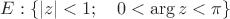 $$E: \left \{ |z|<1; \quad 0 < \arg{z} < \pi \right \}$$ $$E: \left \{ |z|<1; \quad 0 < \arg{z} < \pi \right \}$$