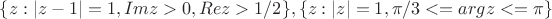 $\{z:|z-1|=1, Im z >0, Re z >1/2 \}, \{z:|z|=1, \pi/3<=arg z<=\pi\}$
