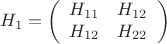 $$ H_1 = \left( \begin{array}{cc} H_{11} & H_{12} \\  H_{12} & H_{22} \end{array} \right)  $$