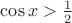 $\cos x>{1\over2}$