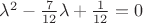 $\lambda^2 - \frac{7}{12}\lambda+\frac{1}{12} = 0$