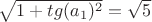 $\sqrt {1+tg(a_1)^2}=\sqrt {5}$