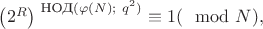 $\left(2^R\right)^{\text{ НОД}(\varphi(N);\ q^2)}\equiv 1 (\mod N),$