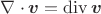 $\nabla \cdot\boldsymbol v=\mathrm{div}\,\boldsymbol v$