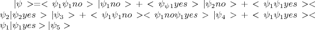 $|\psi>= <\psi_1\psi_1no>|\psi_1no> + <\psi_\psi_1yes>|\psi_2no> +
<\psi_1\psi_1yes><\psi_2|\psi_2yes>|\psi_3> + <\psi_1\psi_1no><\psi_1no\psi_1yes>|\psi_4> + 
<\psi_1\psi_1yes><\psi_1|\psi_1yes>|\psi_5> $