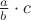 $ \frac{a}{b} \cdot c $
