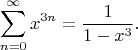 $$ \sum_{n=0}^{\infty} x^{3n} = \frac{1}{1-x^3}. $$