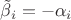 ${{\tilde{\beta }}_{i}}=-{{\alpha }_{i}}$