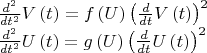 $
\newline
{\frac {d^{2}}{d{t}^{2}}}V \left( t \right) =f \left( U \right) 
 \left( {\frac {d}{dt}}V \left( t \right)  \right) ^{2}
\newline
{\frac {d^{2}}{d{t}^{2}}}U \left( t \right) =g \left( U \right) 
 \left( {\frac {d}{dt}}U \left( t \right)  \right) ^{2}
$