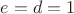 $e=d=1$