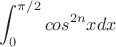 $$\int_0^{\pi/2}cos^{2n}xdx$$
